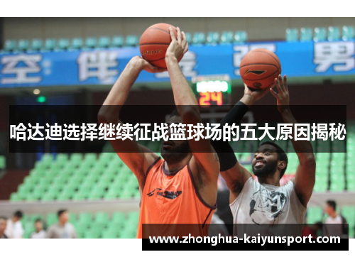 哈达迪选择继续征战篮球场的五大原因揭秘
