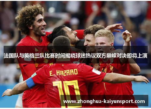 法国队与英格兰队比赛时间揭晓球迷热议双方巅峰对决即将上演