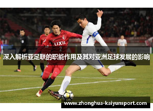 深入解析亚足联的职能作用及其对亚洲足球发展的影响
