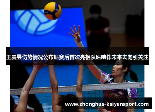 王曼昱伤势情况公布退赛后首次亮相队医陪伴未来去向引关注