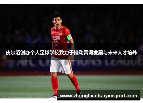 皮尔洛创办个人足球学校致力于推动青训发展与未来人才培养
