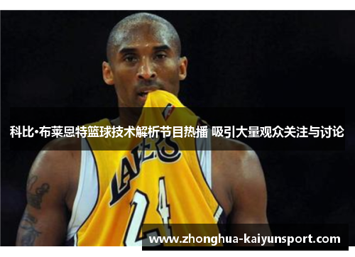 科比·布莱恩特篮球技术解析节目热播 吸引大量观众关注与讨论