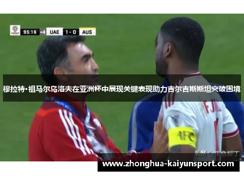 穆拉特·祖马尔乌洛夫在亚洲杯中展现关键表现助力吉尔吉斯斯坦突破困境