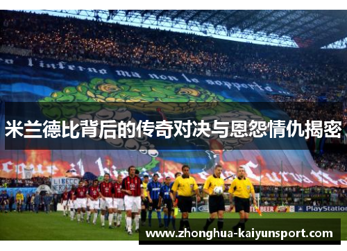 米兰德比背后的传奇对决与恩怨情仇揭密