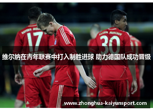 维尔纳在青年联赛中打入制胜进球 助力德国队成功晋级