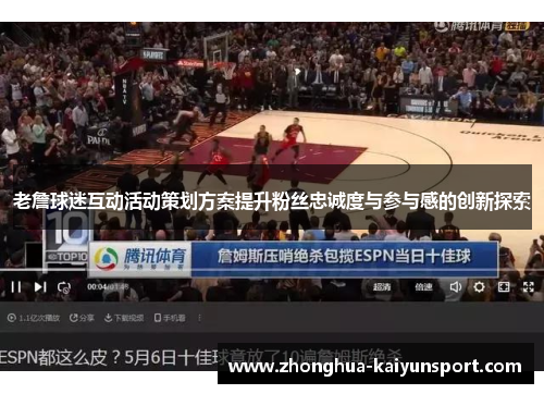 老詹球迷互动活动策划方案提升粉丝忠诚度与参与感的创新探索