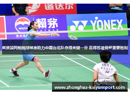 戴资颖网前挑球神准助力中国台北队夺得关键一分 赢得苏迪曼杯重要胜利