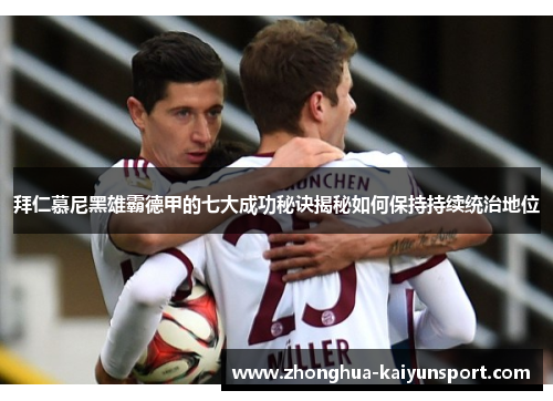 拜仁慕尼黑雄霸德甲的七大成功秘诀揭秘如何保持持续统治地位