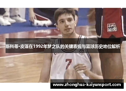 斯科蒂·皮蓬在1992年梦之队的关键表现与篮球历史地位解析