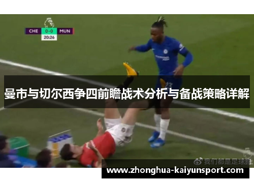曼市与切尔西争四前瞻战术分析与备战策略详解