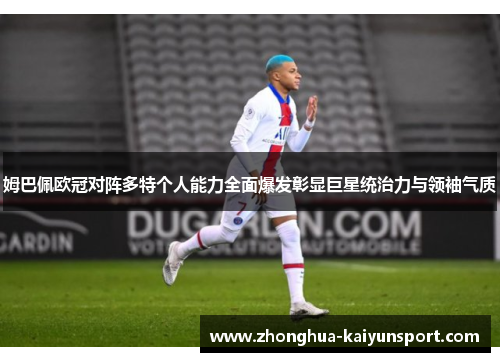 姆巴佩欧冠对阵多特个人能力全面爆发彰显巨星统治力与领袖气质