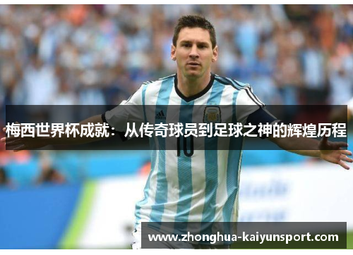 梅西世界杯成就：从传奇球员到足球之神的辉煌历程