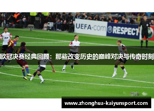 欧冠决赛经典回顾：那些改变历史的巅峰对决与传奇时刻