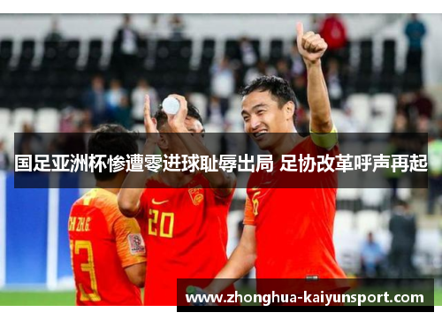 国足亚洲杯惨遭零进球耻辱出局 足协改革呼声再起