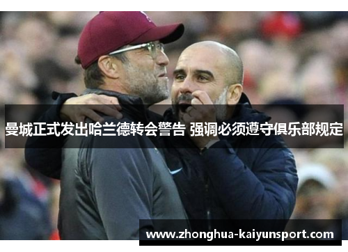 曼城正式发出哈兰德转会警告 强调必须遵守俱乐部规定