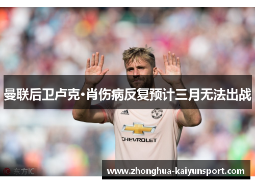 曼联后卫卢克·肖伤病反复预计三月无法出战