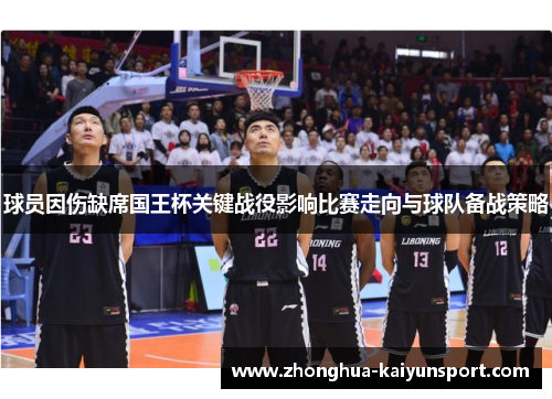 球员因伤缺席国王杯关键战役影响比赛走向与球队备战策略