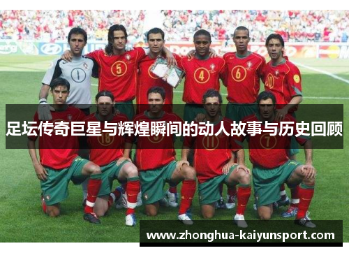 足坛传奇巨星与辉煌瞬间的动人故事与历史回顾