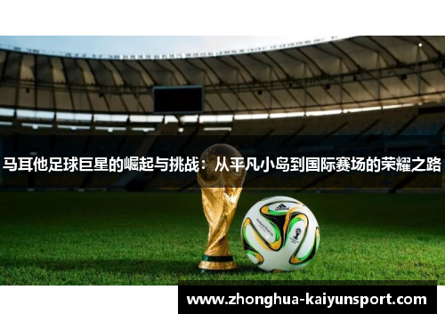 马耳他足球巨星的崛起与挑战：从平凡小岛到国际赛场的荣耀之路